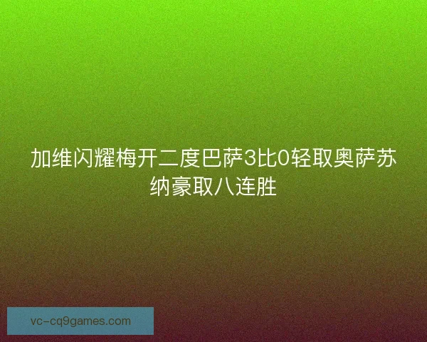 加维闪耀梅开二度巴萨3比0轻取奥萨苏纳豪取八连胜
