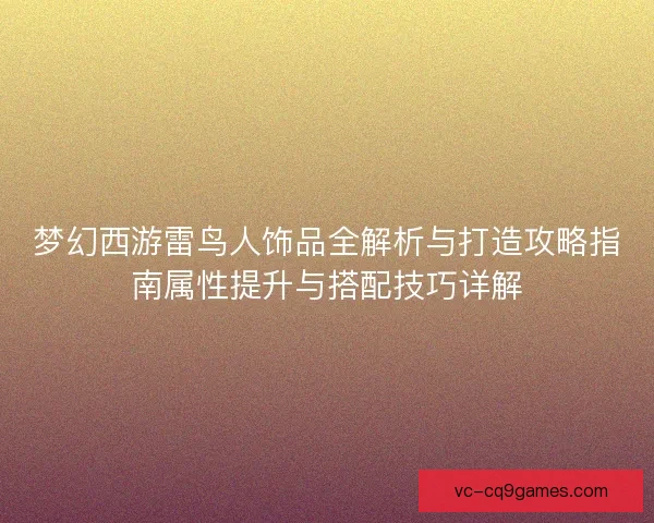 梦幻西游雷鸟人饰品全解析与打造攻略指南属性提升与搭配技巧详解